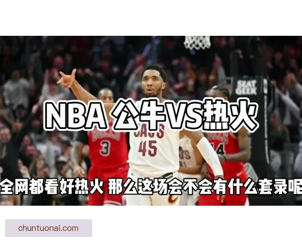 nba直播热火vs公牛，这场对决谁能笑到最后？ 